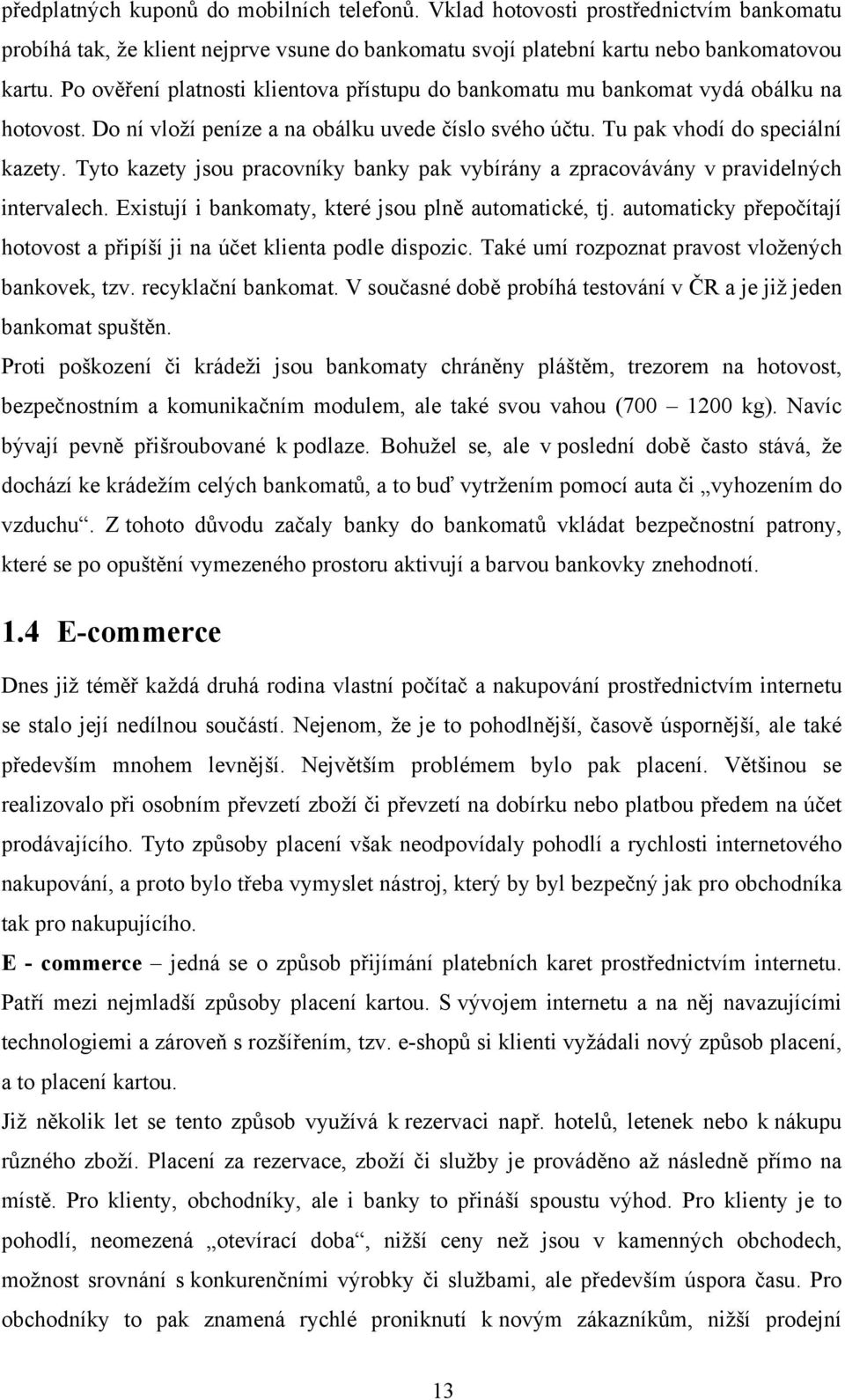 Tyto kazety jsou pracovníky banky pak vybírány a zpracovávány v pravidelných intervalech. Existují i bankomaty, které jsou plně automatické, tj.