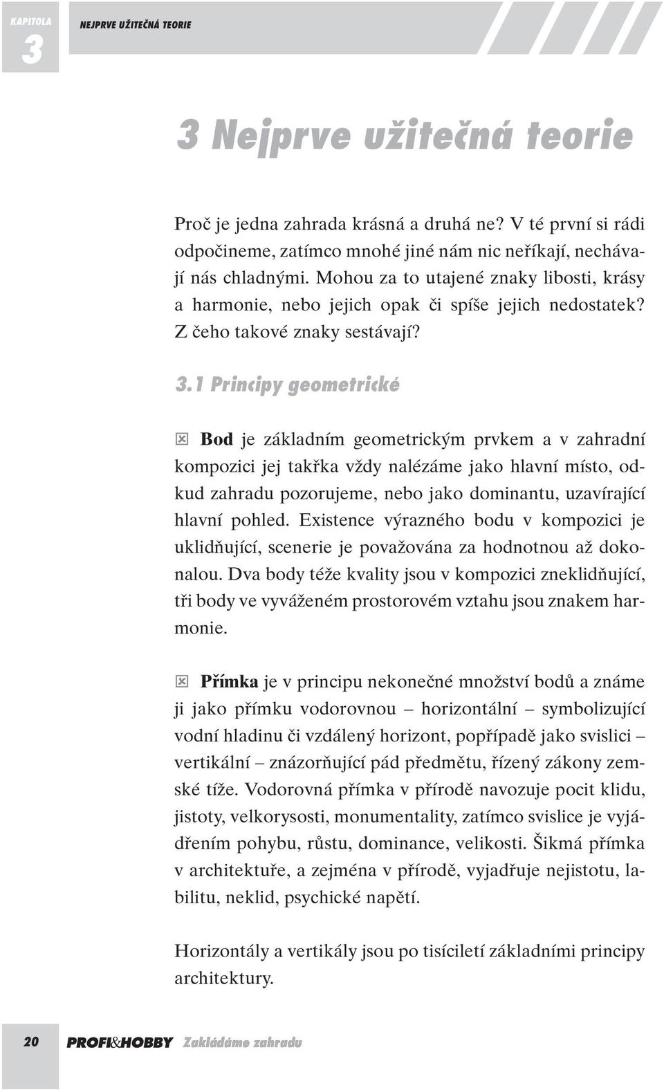 1 Principy geometrické Bod je základním geometrick m prvkem a v zahradní kompozici jej takfika vïdy nalézáme jako hlavní místo, odkud zahradu pozorujeme, nebo jako dominantu, uzavírající hlavní