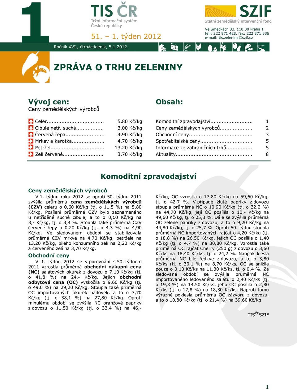 .. Mrkev a karotka... 4,90 Kč/kg 4,70 Kč/kg Obchodní ceny... Spotřebitelské ceny... 3 5 Petržel... Zelí červené... 13,20 Kč/kg 3,70 Kč/kg Informace ze zahraničních trhů... Aktuality.