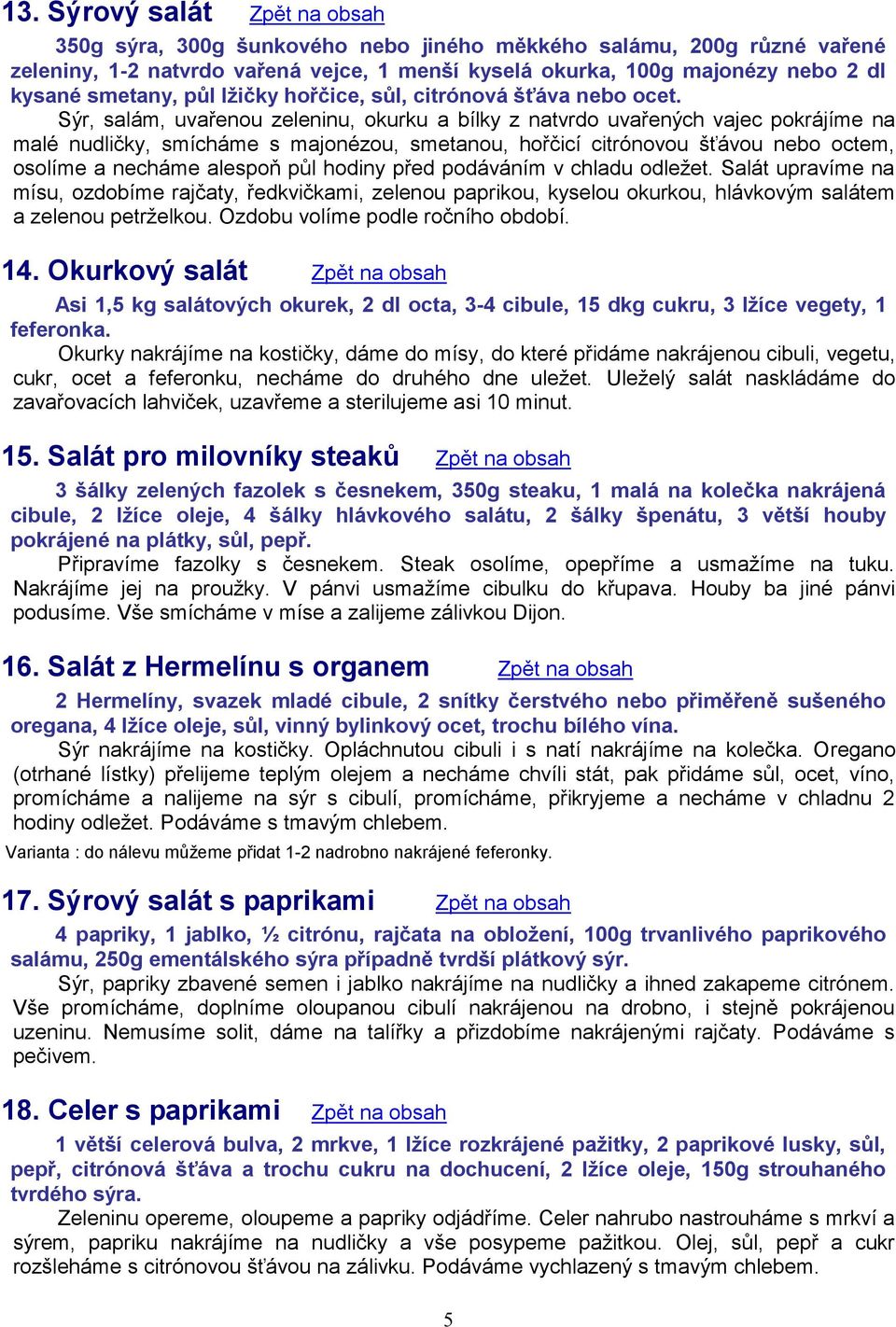 Sýr, salám, uvařenou zeleninu, okurku a bílky z natvrdo uvařených vajec pokrájíme na malé nudličky, smícháme s majonézou, smetanou, hořčicí citrónovou šťávou nebo octem, osolíme a necháme alespoň půl