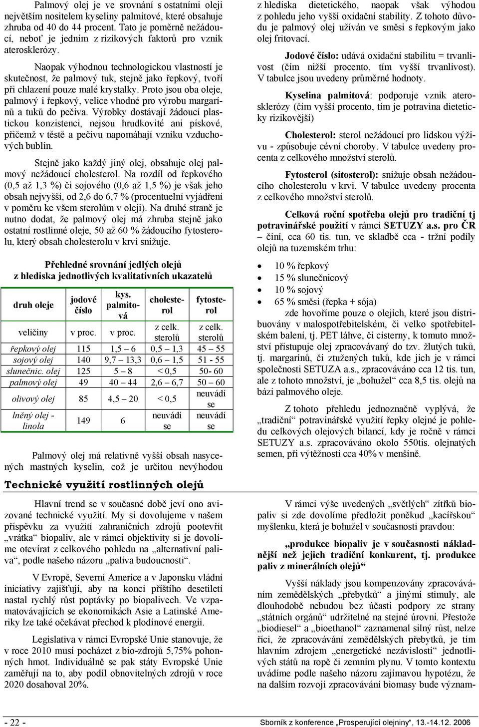 Naopak výhodnou technologickou vlastností je skutečnost, že palmový tuk, stejně jako řepkový, tvoří při chlazení pouze malé krystalky.