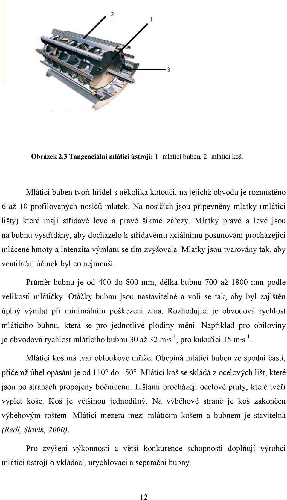 Mlatky pravé a levé jsou na bubnu vystřídány, aby docházelo k střídavému axiálnímu posunování procházející mlácené hmoty a intenzita výmlatu se tím zvyšovala.