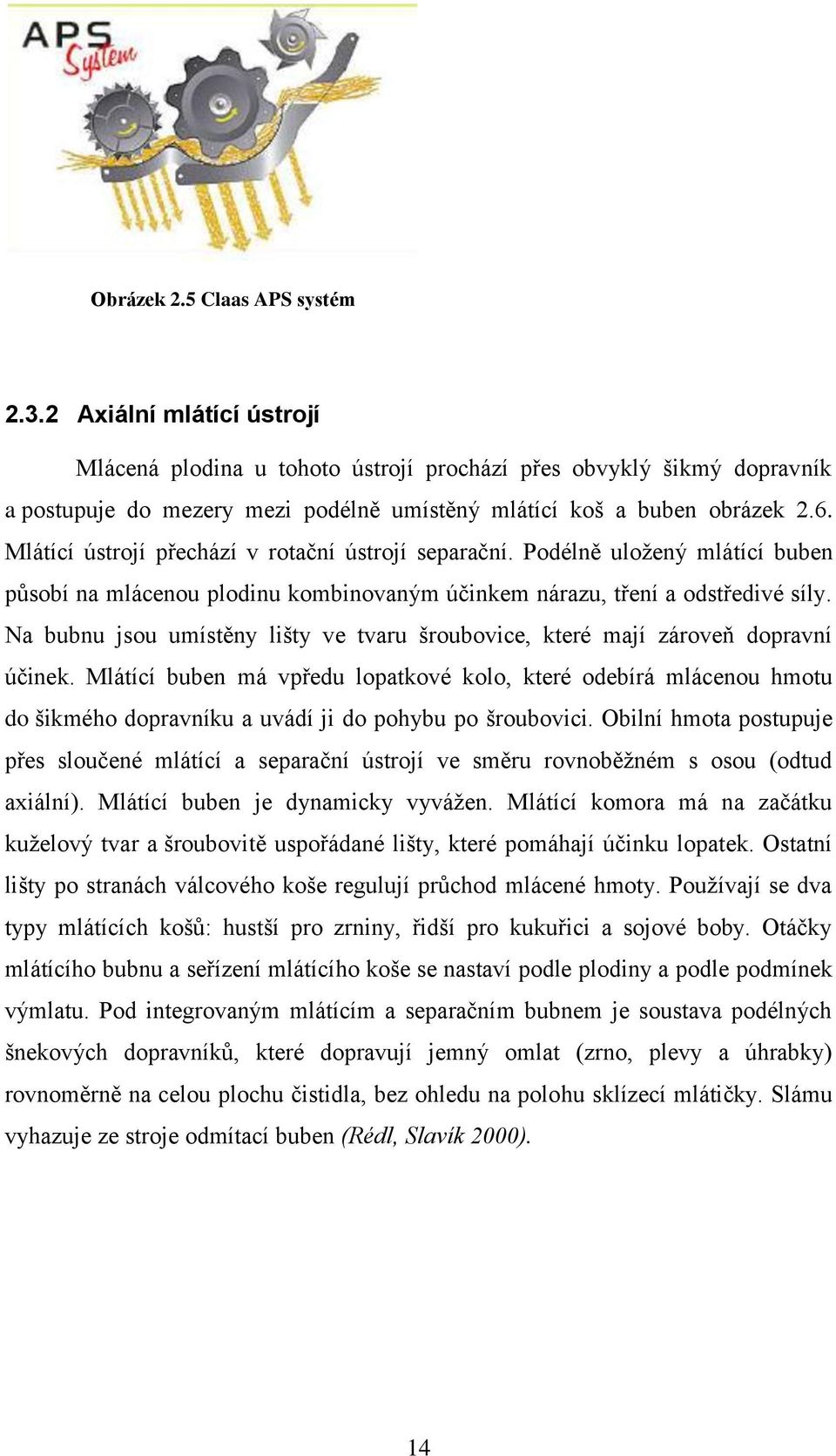 Mlátící ústrojí přechází v rotační ústrojí separační. Podélně uložený mlátící buben působí na mlácenou plodinu kombinovaným účinkem nárazu, tření a odstředivé síly.