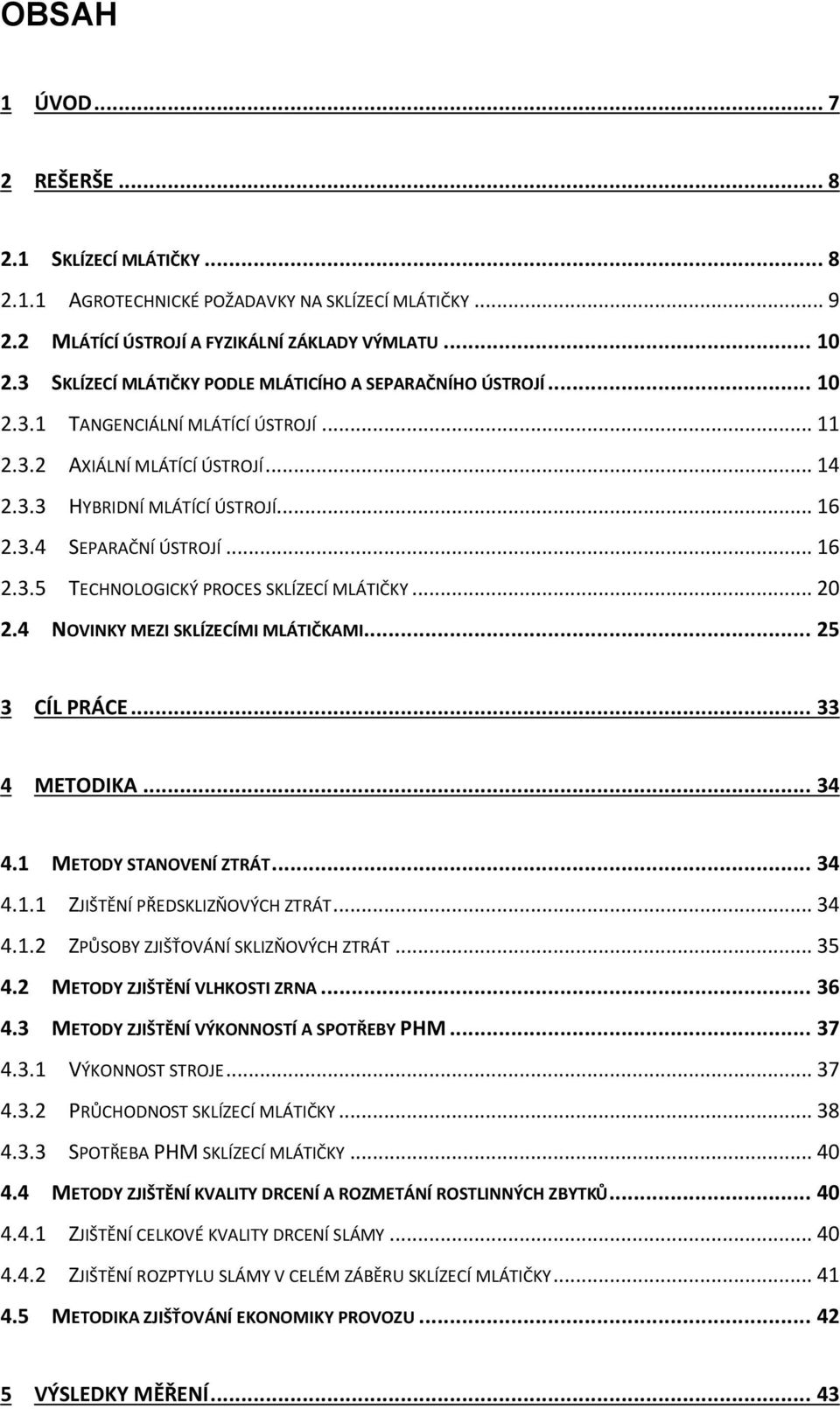 .. 16 2.3.5 TECHNOLOGICKÝ PROCES SKLÍZECÍ MLÁTIČKY... 20 2.4 NOVINKY MEZI SKLÍZECÍMI MLÁTIČKAMI... 25 3 CÍL PRÁCE... 33 4 METODIKA... 34 4.1 METODY STANOVENÍ ZTRÁT... 34 4.1.1 ZJIŠTĚNÍ PŘEDSKLIZŇOVÝCH ZTRÁT.