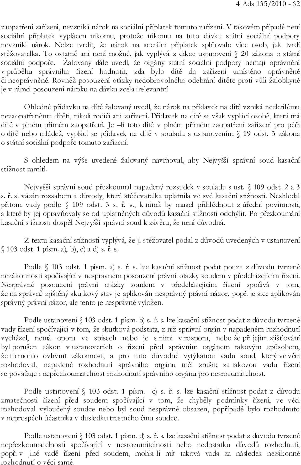 Nelze tvrdit, že nárok na sociální příplatek splňovalo více osob, jak tvrdí stěžovatelka. To ostatně ani není možné, jak vyplývá z dikce ustanovení 20 zákona o státní sociální podpoře.