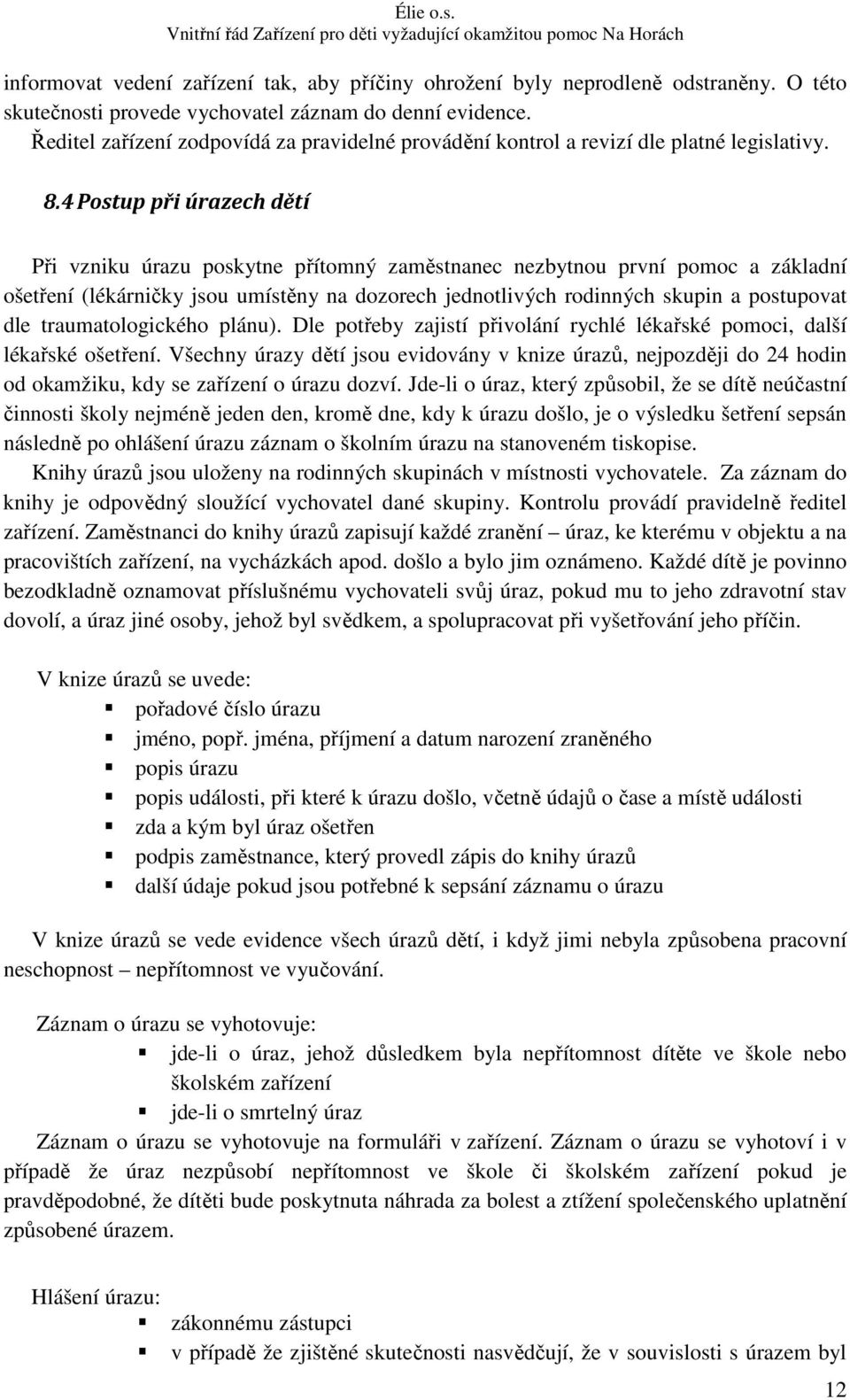 4 Postup při úrazech dětí Při vzniku úrazu poskytne přítomný zaměstnanec nezbytnou první pomoc a základní ošetření (lékárničky jsou umístěny na dozorech jednotlivých rodinných skupin a postupovat dle