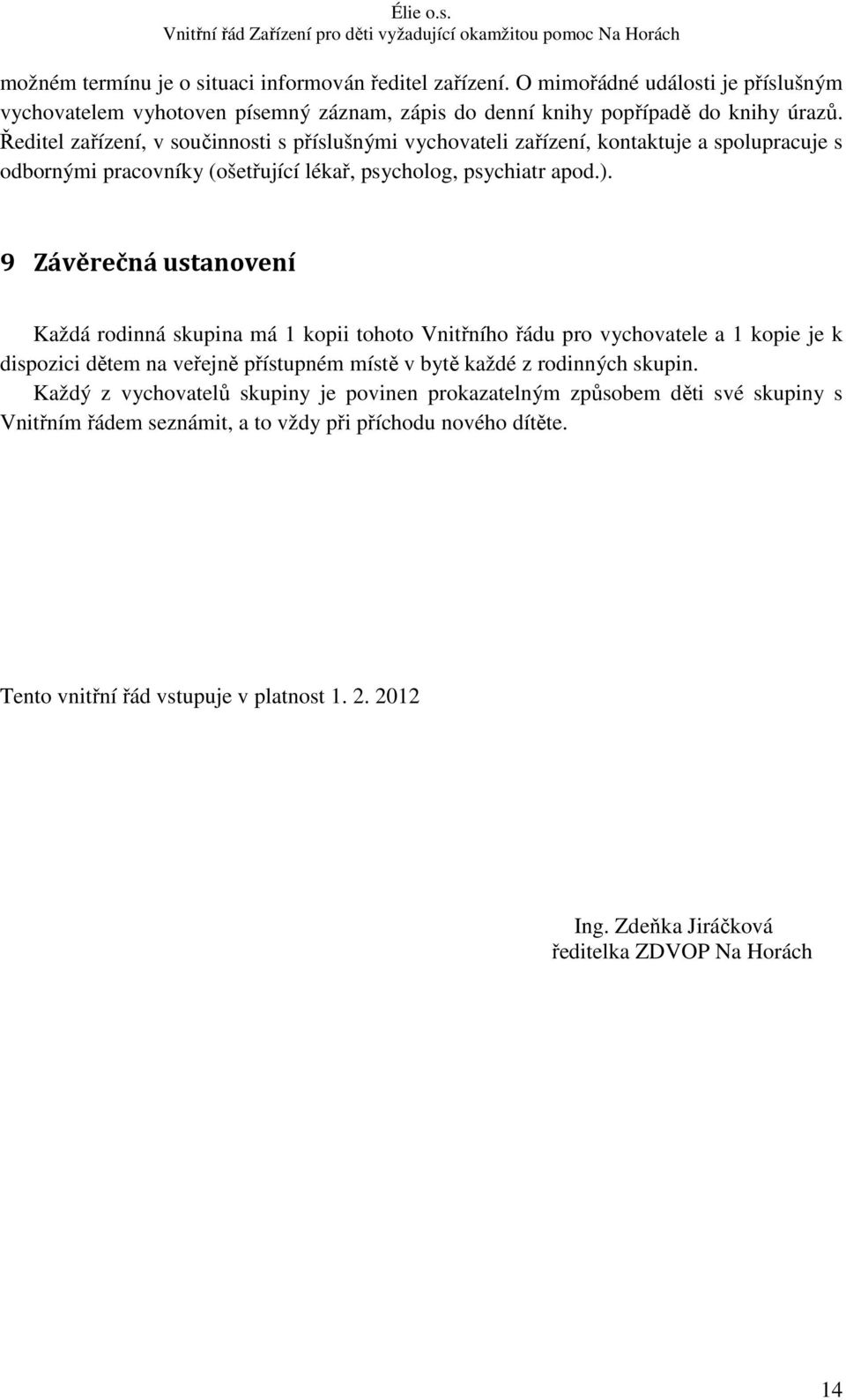 9 Závěrečná ustanovení Každá rodinná skupina má 1 kopii tohoto Vnitřního řádu pro vychovatele a 1 kopie je k dispozici dětem na veřejně přístupném místě v bytě každé z rodinných skupin.