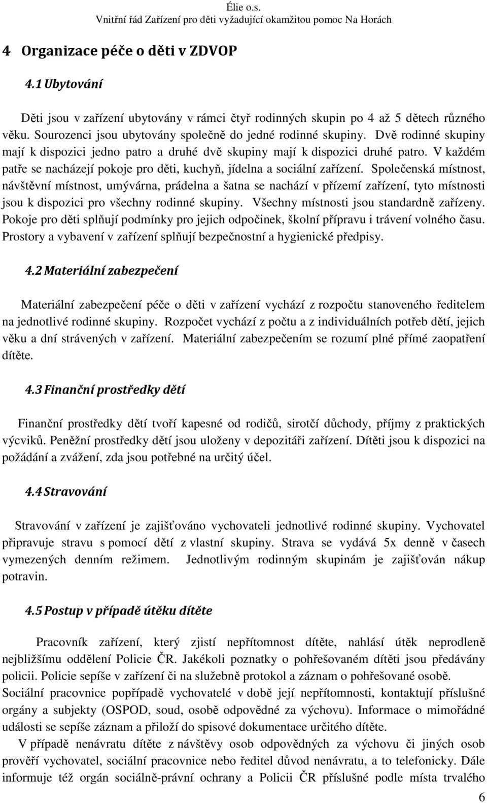 Společenská místnost, návštěvní místnost, umývárna, prádelna a šatna se nachází v přízemí zařízení, tyto místnosti jsou k dispozici pro všechny rodinné skupiny.