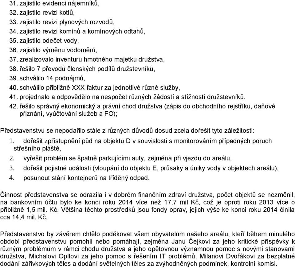 schválilo přibližně XXX faktur za jednotlivé různé služby, 41. projednalo a odpovědělo na nespočet různých žádostí a stížností družstevníků. 42.