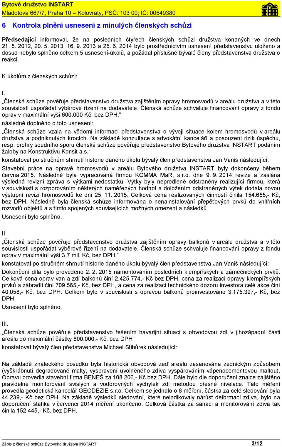 K úkolům z členských schůzí: I. Členská schůze pověřuje představenstvo družstva zajištěním opravy hromosvodů v areálu družstva a v této souvislosti uspořádat výběrové řízení na dodavatele.