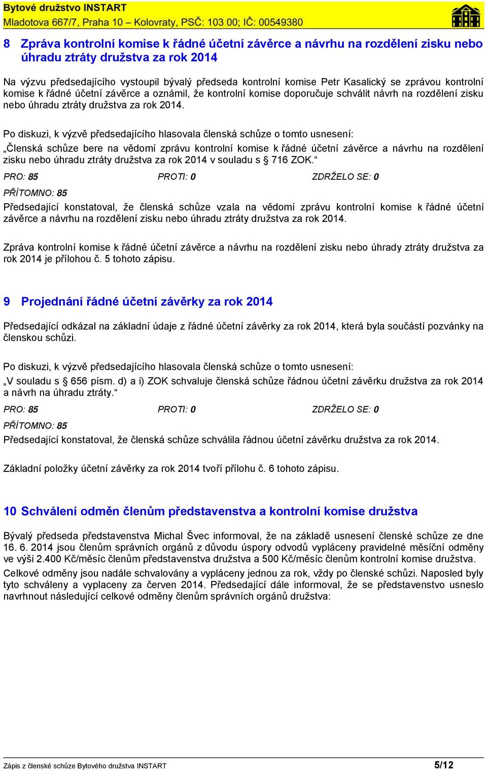 Členská schůze bere na vědomí zprávu kontrolní komise k řádné účetní závěrce a návrhu na rozdělení zisku nebo úhradu ztráty družstva za rok 2014 v souladu s 716 ZOK.