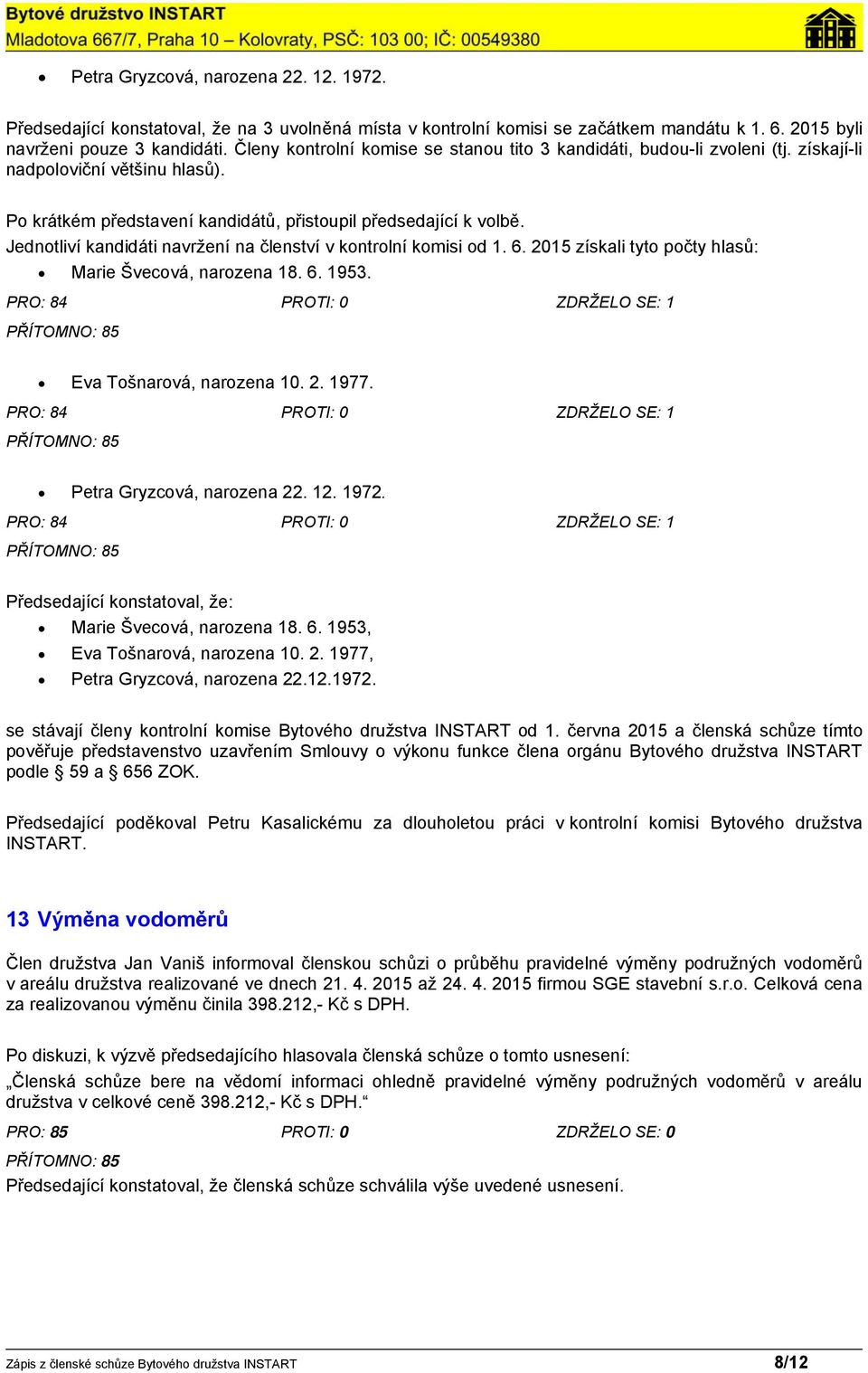 Jednotliví kandidáti navržení na členství v kontrolní komisi od 1. 6. 2015 získali tyto počty hlasů: Marie Švecová, narozena 18. 6. 1953. PRO: 84 PROTI: 0 ZDRŽELO SE: 1 Eva Tošnarová, narozena 10. 2. 1977.