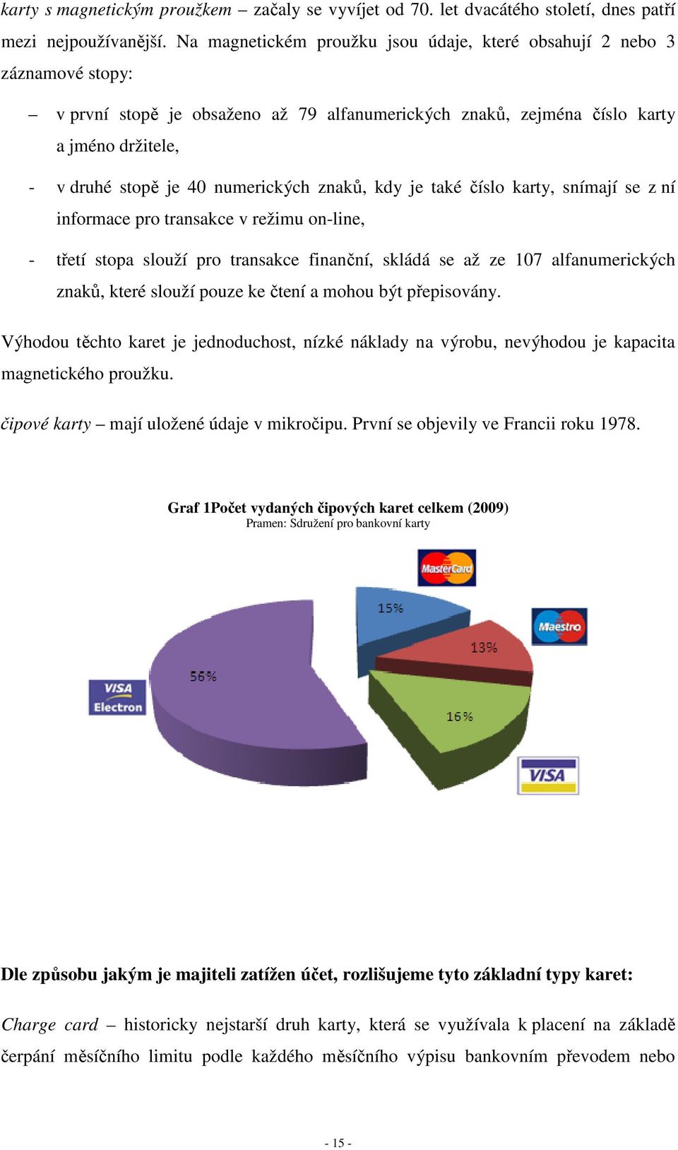 numerických znaků, kdy je také číslo karty, snímají se z ní informace pro transakce v režimu on-line, - třetí stopa slouží pro transakce finanční, skládá se až ze 107 alfanumerických znaků, které