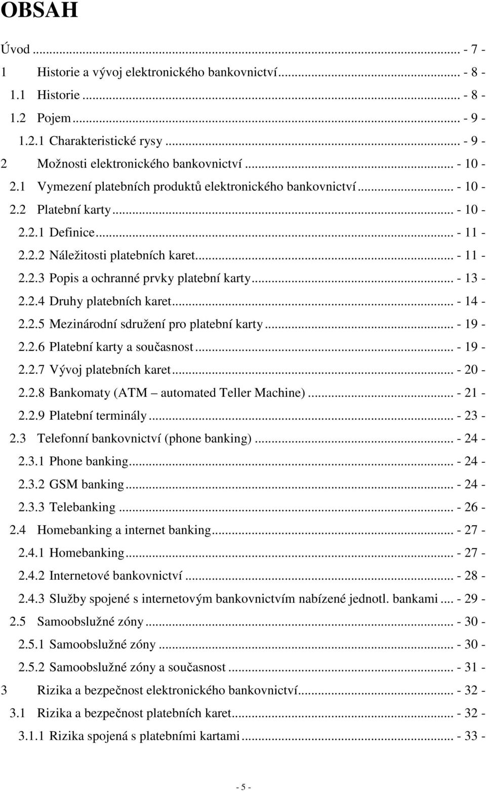 .. - 13-2.2.4 Druhy platebních karet... - 14-2.2.5 Mezinárodní sdružení pro platební karty... - 19-2.2.6 Platební karty a současnost... - 19-2.2.7 Vývoj platebních karet... - 20-2.2.8 Bankomaty (ATM automated Teller Machine).