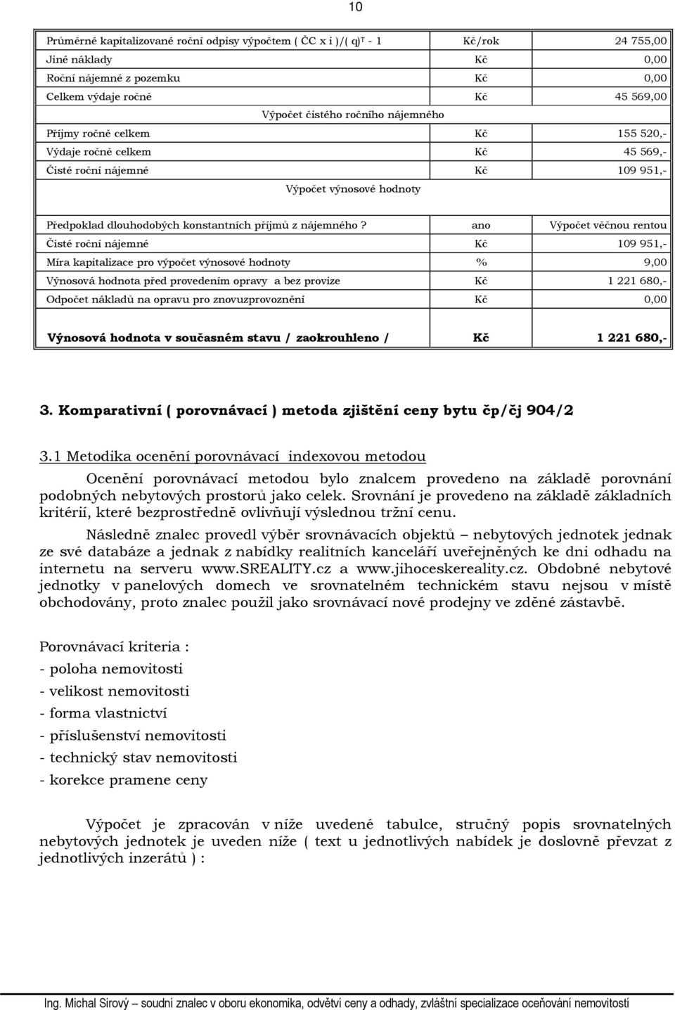 ano Výpočet věčnou rentou Čisté roční nájemné Kč 109 951,- Míra kapitalizace pro výpočet výnosové hodnoty % 9,00 Výnosová hodnota před provedením opravy a bez provize Kč 1 221 680,- Odpočet nákladů