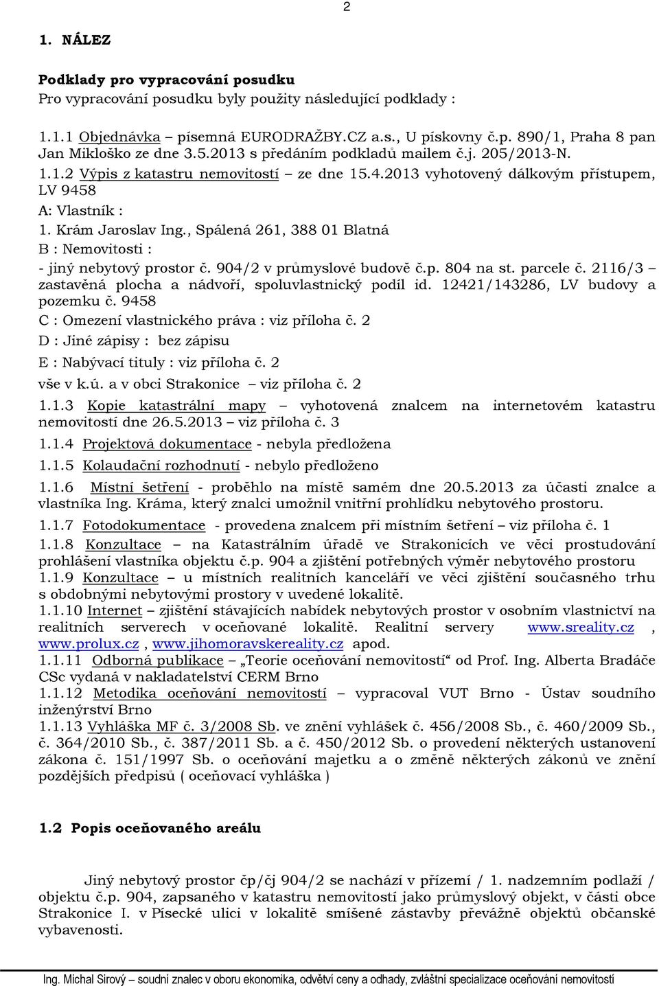 , Spálená 261, 388 01 Blatná B : Nemovitosti : - jiný nebytový prostor č. 904/2 v průmyslové budově č.p. 804 na st. parcele č. 2116/3 zastavěná plocha a nádvoří, spoluvlastnický podíl id.