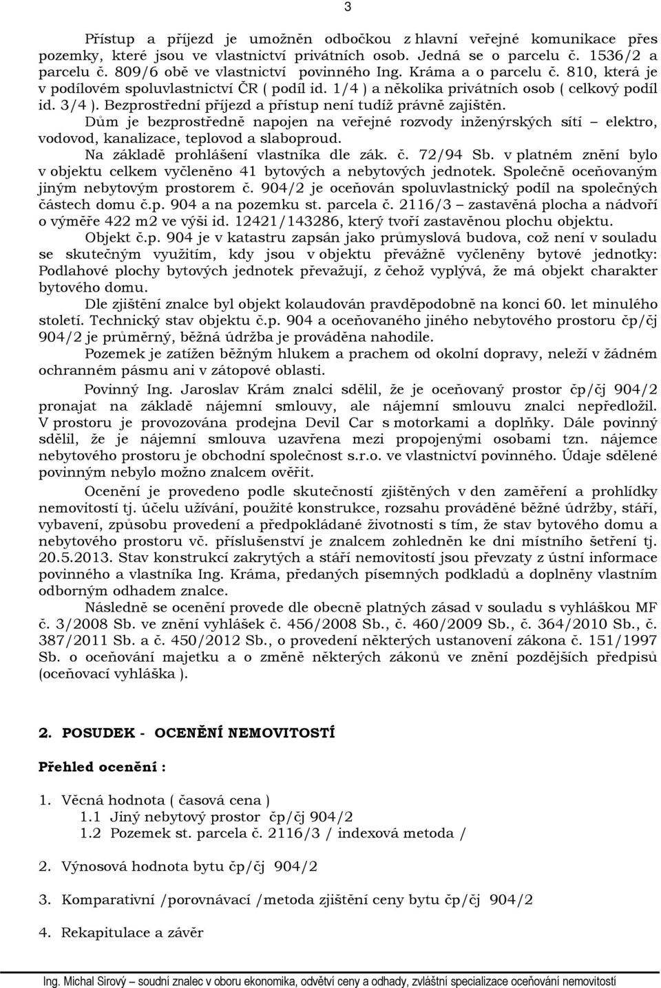 Bezprostřední příjezd a přístup není tudíž právně zajištěn. Dům je bezprostředně napojen na veřejné rozvody inženýrských sítí elektro, vodovod, kanalizace, teplovod a slaboproud.