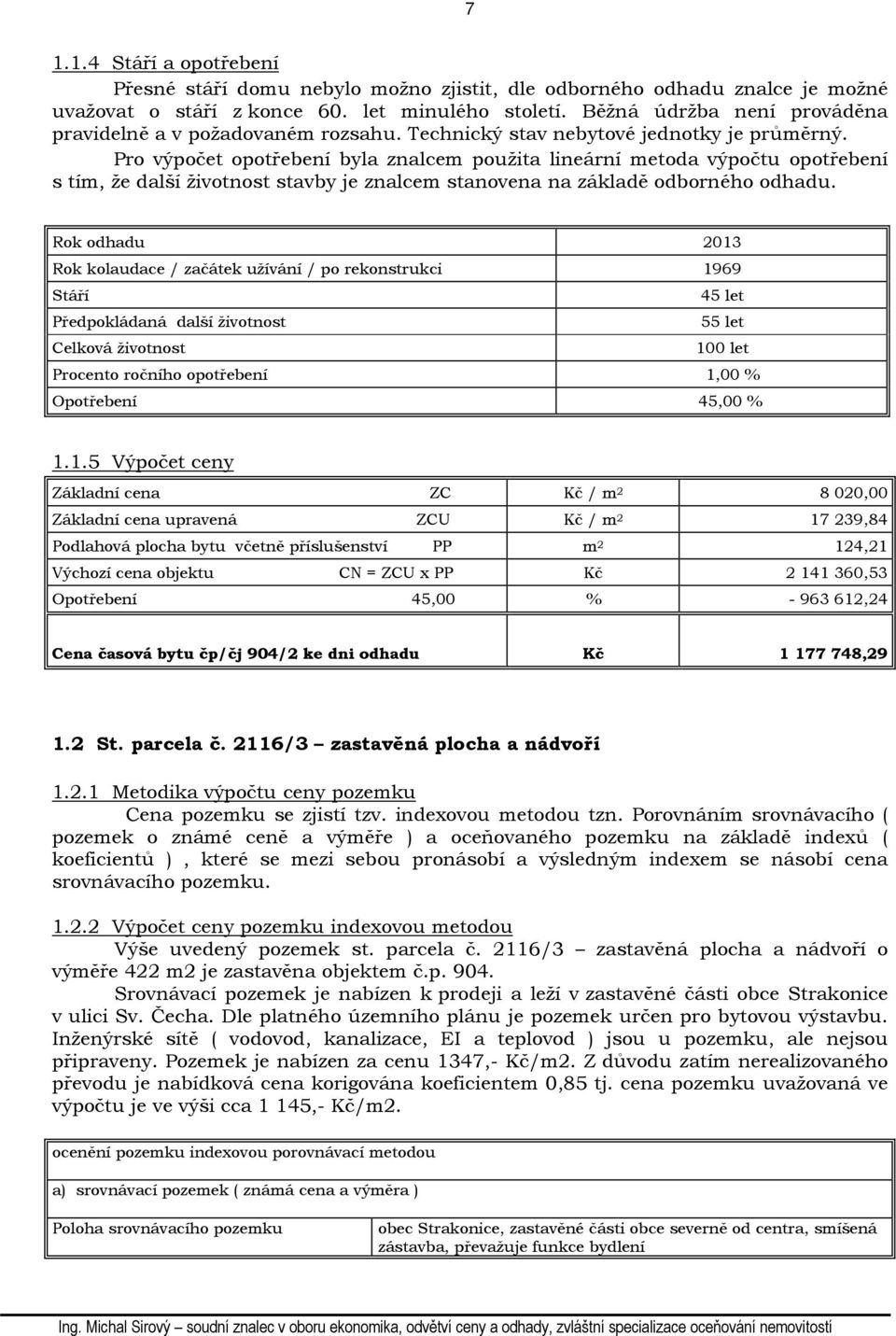 Pro výpočet opotřebení byla znalcem použita lineární metoda výpočtu opotřebení s tím, že další životnost stavby je znalcem stanovena na základě odborného odhadu.