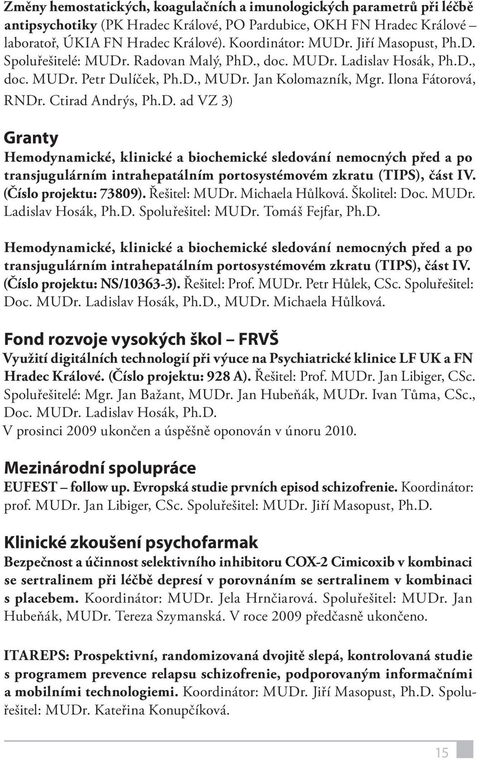 (Číslo projektu: 73809). Řešitel: MUDr. Michaela Hůlková. Školitel: Doc. MUDr. Ladislav Hosák, Ph.D. Spoluřešitel: MUDr. Tomáš Fejfar, Ph.D. Hemodynamické, klinické a biochemické sledování nemocných před a po transjugulárním intrahepatálním portosystémovém zkratu (TIPS), část IV.