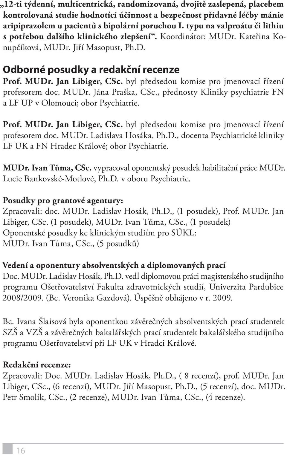 byl předsedou komise pro jmenovací řízení profesorem doc. MUDr. Jána Praška, CSc., přednosty Kliniky psychiatrie FN a LF UP v Olomouci; obor Psychiatrie. Prof. MUDr. Jan Libiger, CSc.