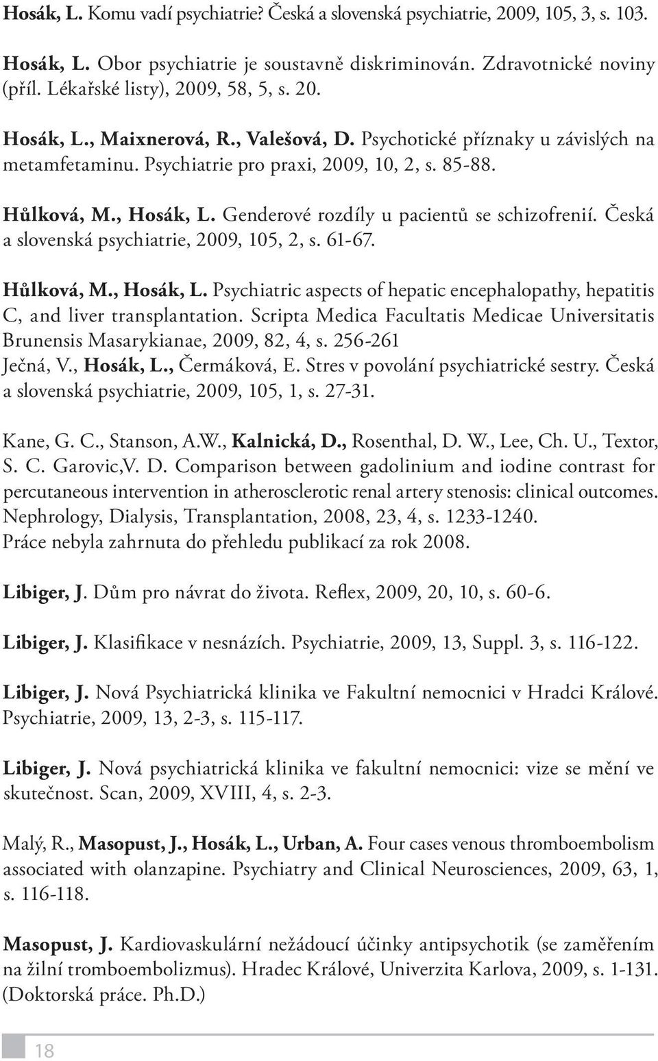 Genderové rozdíly u pacientů se schizofrenií. Česká a slovenská psychiatrie, 2009, 105, 2, s. 61-67. Hůlková, M., Hosák, L.