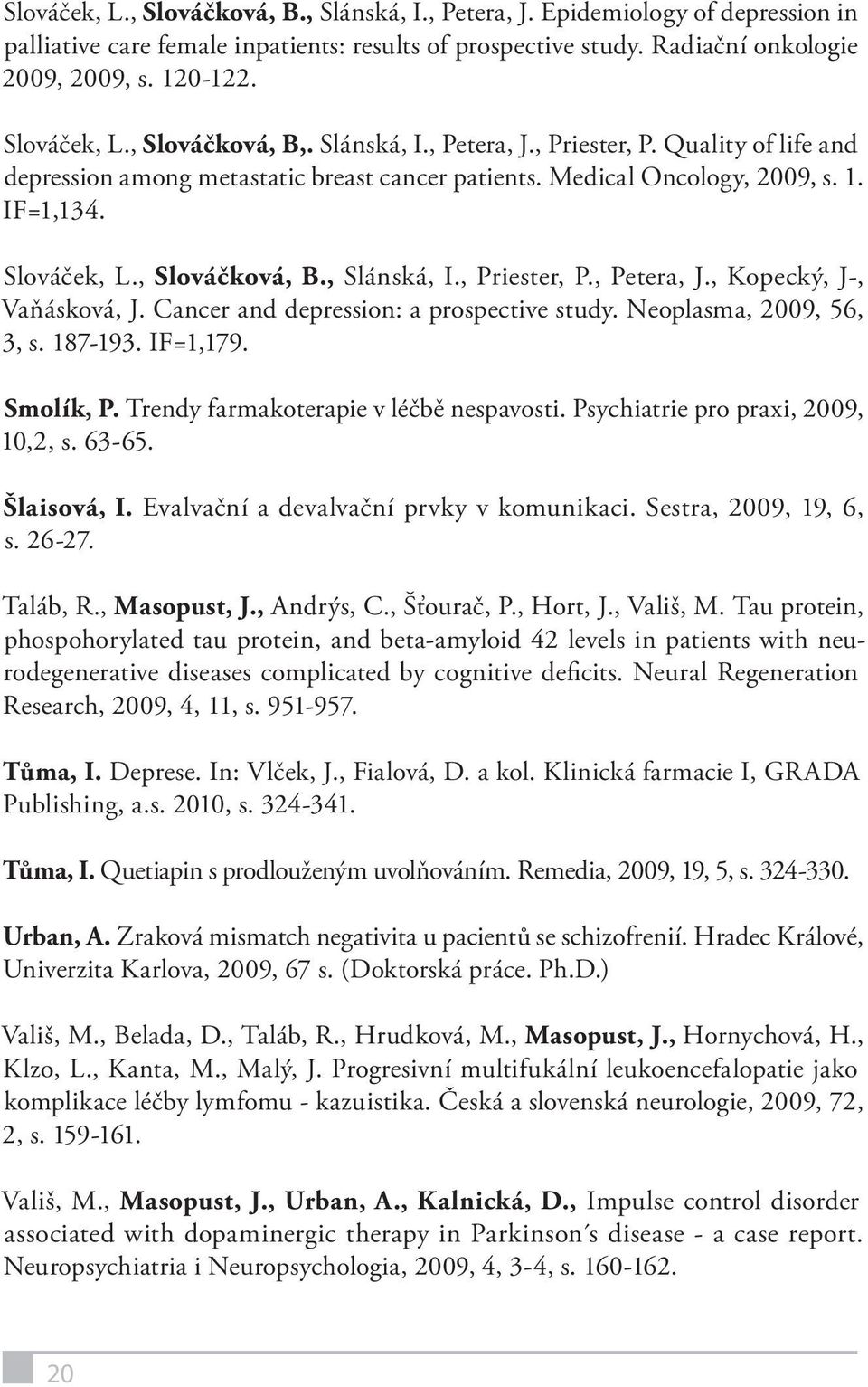 , Slováčková, B., Slánská, I., Priester, P., Petera, J., Kopecký, J-, Vaňásková, J. Cancer and depression: a prospective study. Neoplasma, 2009, 56, 3, s. 187-193. IF=1,179. Smolík, P.