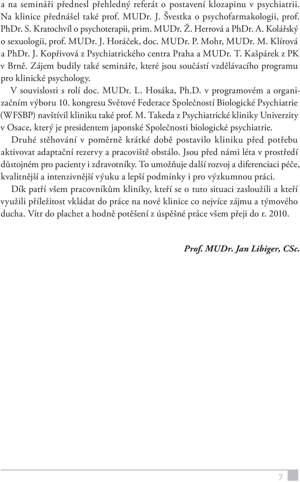 Zájem budily také semináře, které jsou součástí vzdělávacího programu pro klinické psychology. V souvislosti s rolí doc. MUDr. L. Hosáka, Ph.D. v programovém a organizačním výboru 10.