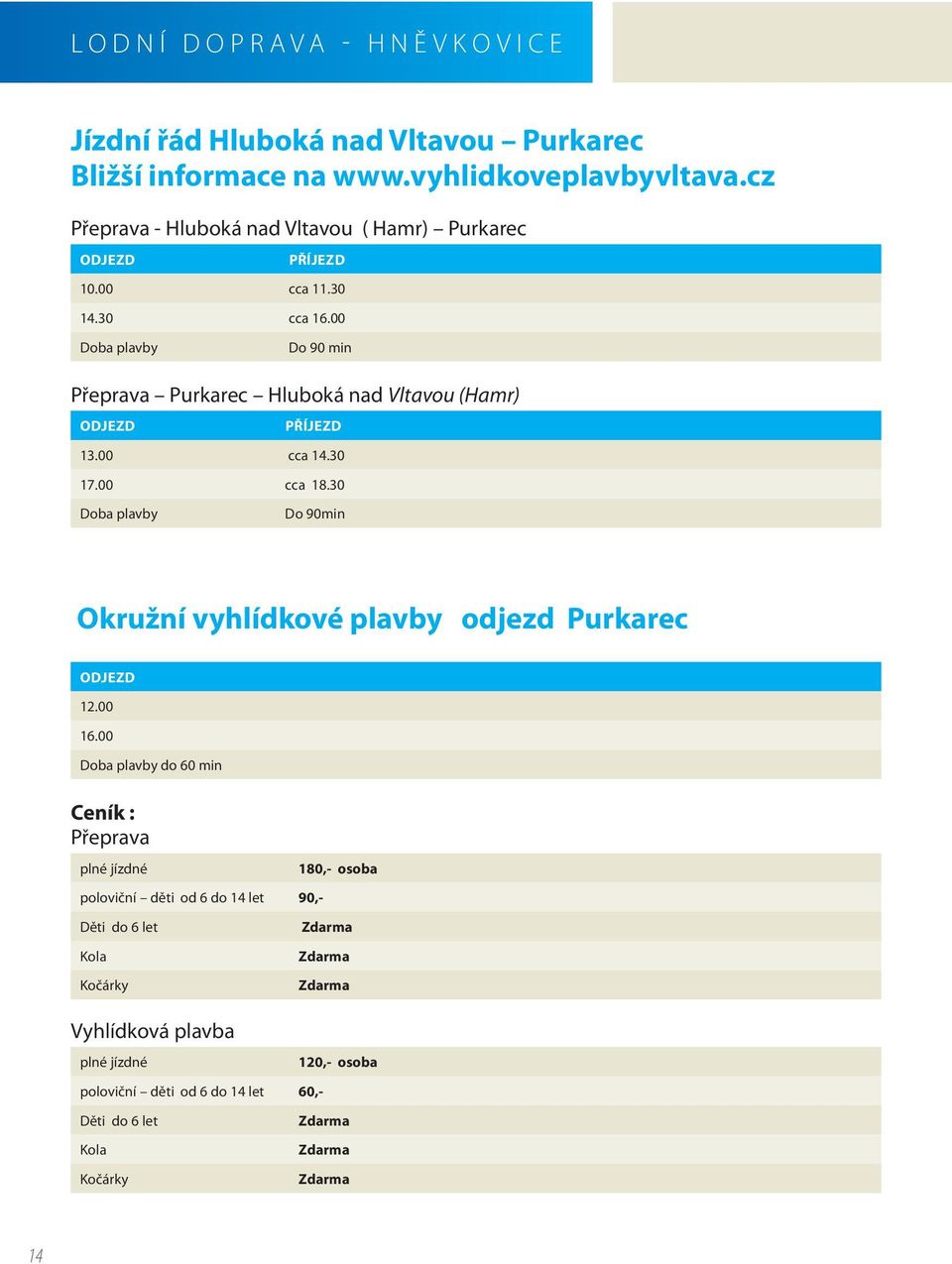 00 Doba plavby Do 90 min Přeprava Purkarec Hluboká nad Vltavou (Hamr) ODJEZD PŘÍJEZD 13.00 cca 14.30 17.00 cca 18.