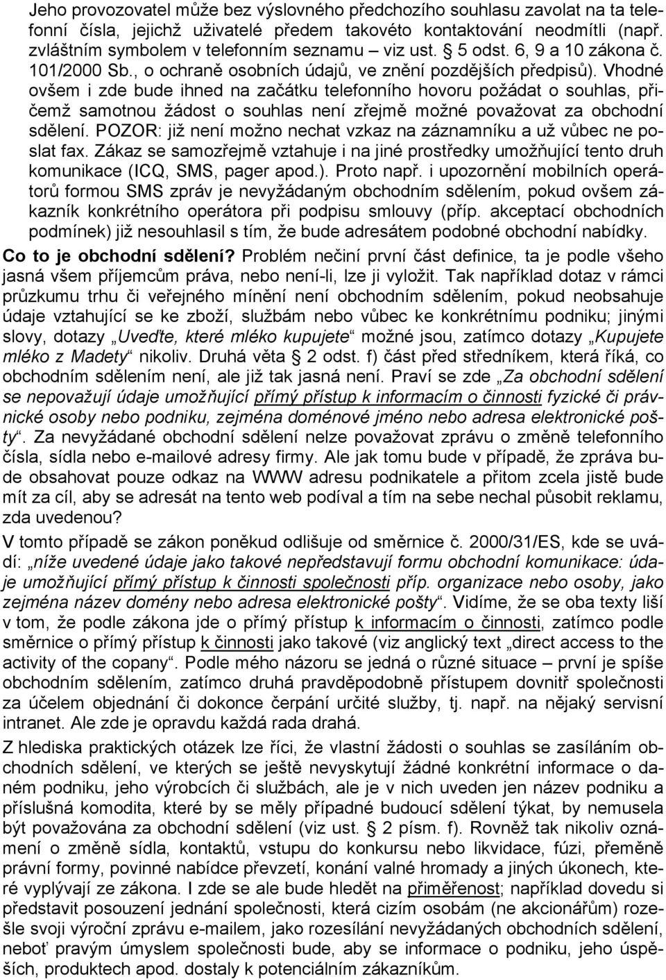 Vhodné ovšem i zde bude ihned na začátku telefonního hovoru požádat o souhlas, přičemž samotnou žádost o souhlas není zřejmě možné považovat za obchodní sdělení.