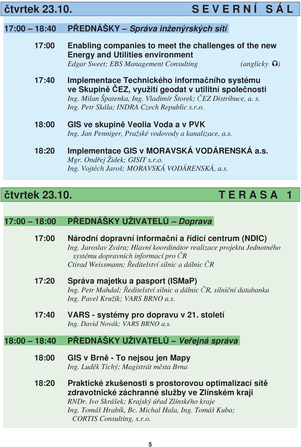 (anglicky ) 17:40 Implementace Technického informačního systému ve Skupině ČEZ, využití geodat v utilitní společnosti Ing. Milan Špatenka, Ing. Vladimír Štorek; ČEZ Distribuce, a. s. Ing. Petr Skála; INDRA Czech Republic s.