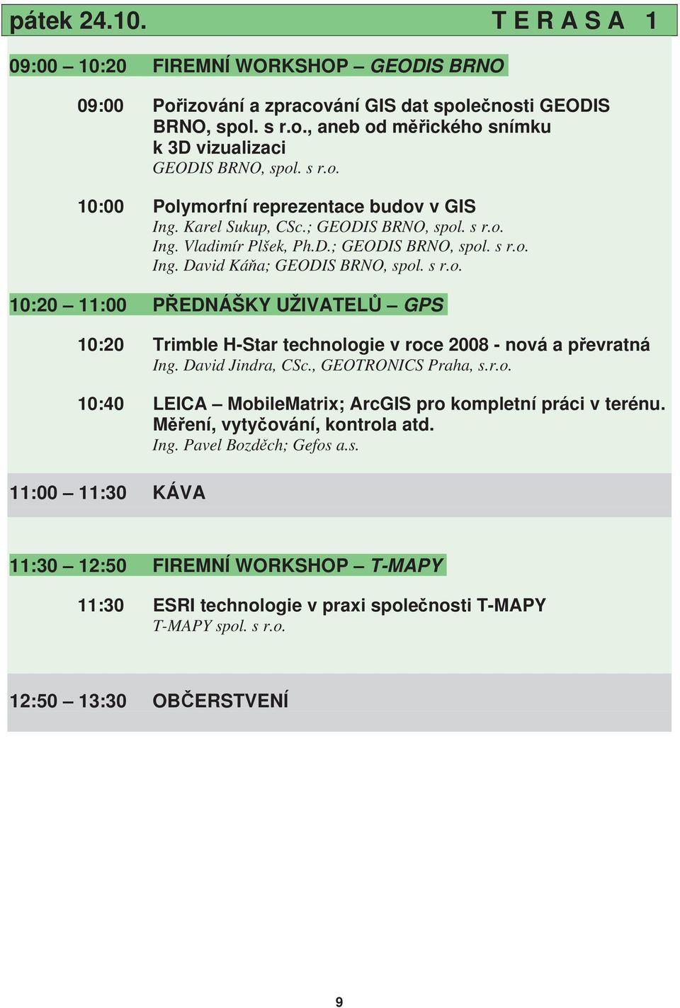 David Jindra, CSc., GEOTRONICS Praha, s.r.o. 10:40 LEICA MobileMatrix; ArcGIS pro kompletní práci v terénu. Měření, vytyčování, kontrola atd. Ing. Pavel Bozděch; Gefos a.s. 11:00 11:30 KÁVA 11:30 12:50 FIREMNÍ WORKSHOP T-MAPY 11:30 ESRI technologie v praxi společnosti T-MAPY T-MAPY spol.