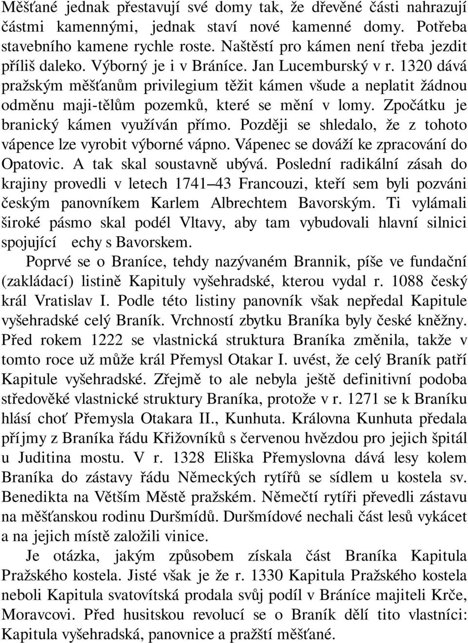 1320 dává pražským měšťanům privilegium těžit kámen všude a neplatit žádnou odměnu maji-tělům pozemků, které se mění v lomy. Zpočátku je branický kámen využíván přímo.