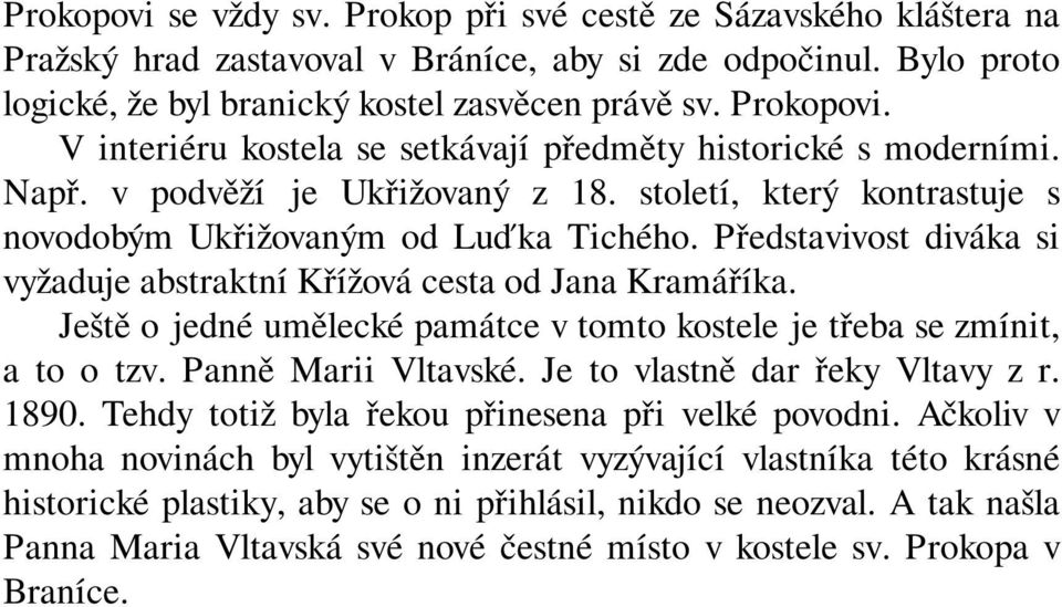 Představivost diváka si vyžaduje abstraktní Křížová cesta od Jana Kramáříka. Ještě o jedné umělecké památce v tomto kostele je třeba se zmínit, a to o tzv. Panně Marii Vltavské.