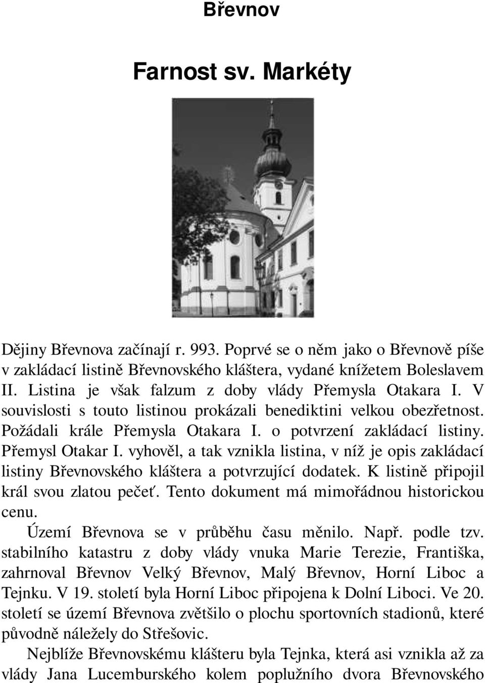 Přemysl Otakar I. vyhověl, a tak vznikla listina, v níž je opis zakládací listiny Břevnovského kláštera a potvrzující dodatek. K listině připojil král svou zlatou pečeť.