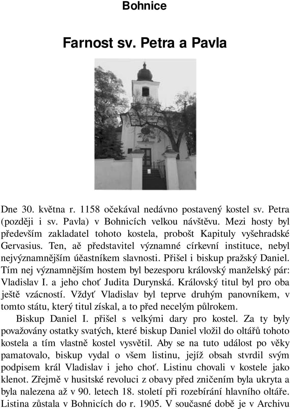 Přišel i biskup pražský Daniel. Tím nej významnějším hostem byl bezesporu královský manželský pár: Vladislav I. a jeho choť Judita Durynská. Královský titul byl pro oba ještě vzácností.