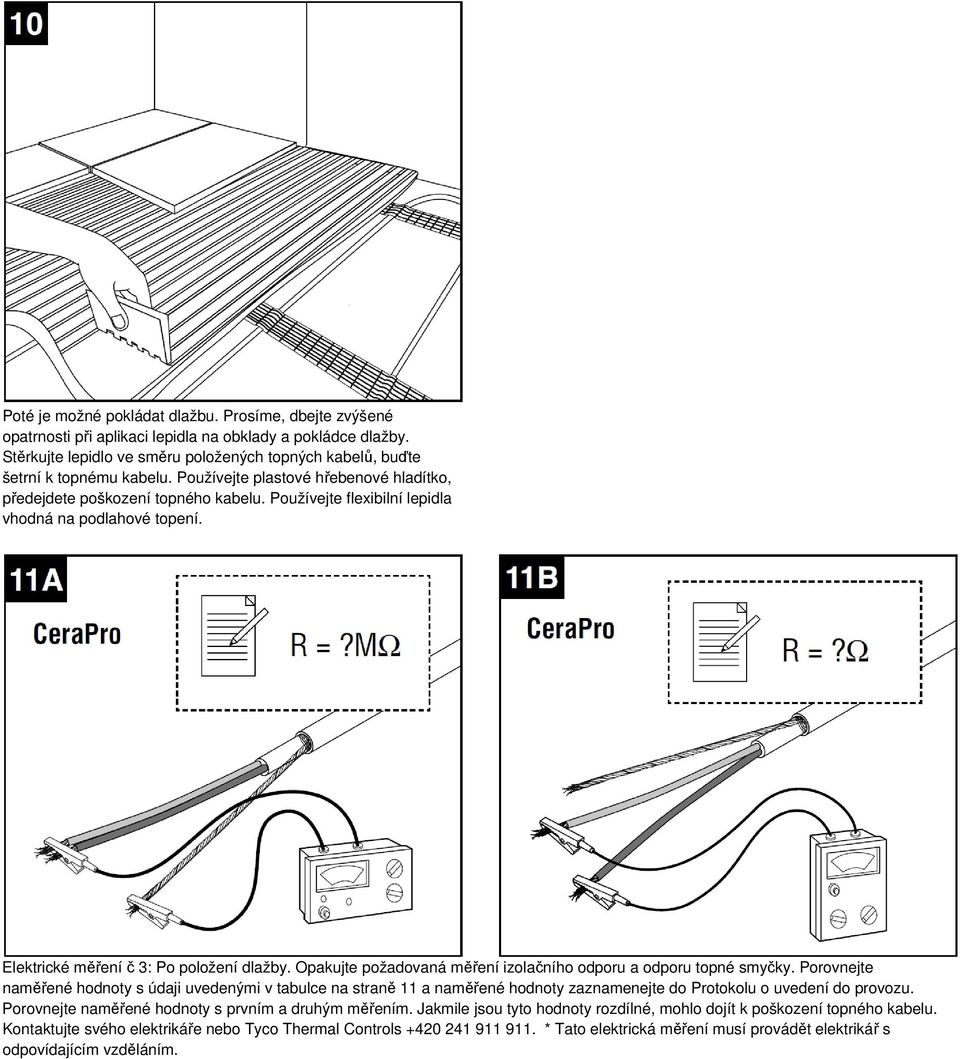 Používejte flexibilní lepidla vhodná na podlahové topení. Elektrické měření č 3: Po položení dlažby. Opakujte požadovaná měření izolačního odporu a odporu topné smyčky.
