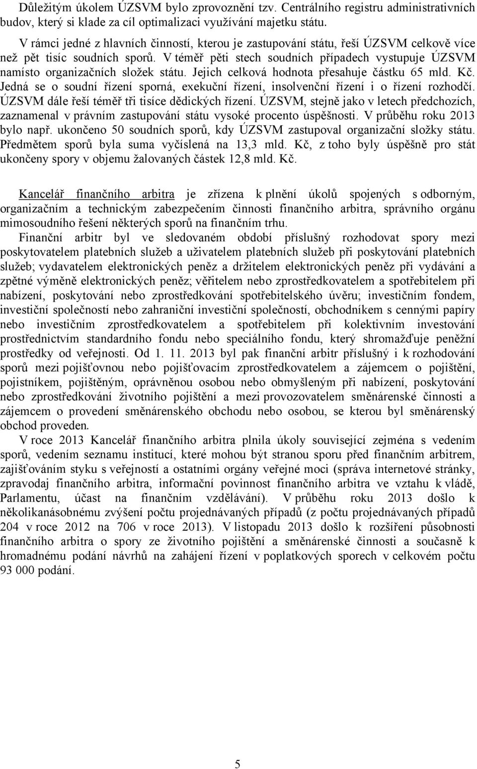 V téměř pěti stech soudních případech vystupuje ÚZSVM namísto organizačních složek státu. Jejich celková hodnota přesahuje částku 65 mld. Kč.