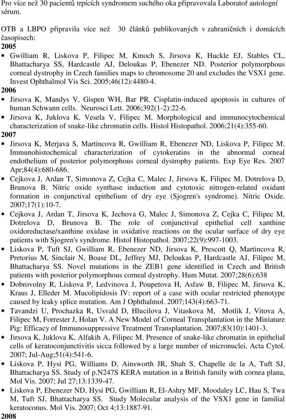 Hardcastle AJ, Deloukas P, Ebenezer ND. Posterior polymorphous corneal dystrophy in Czech families maps to chromosome 20 and excludes the VSX1 gene. Invest Ophthalmol Vis Sci. 2005;46(12):4480-4.