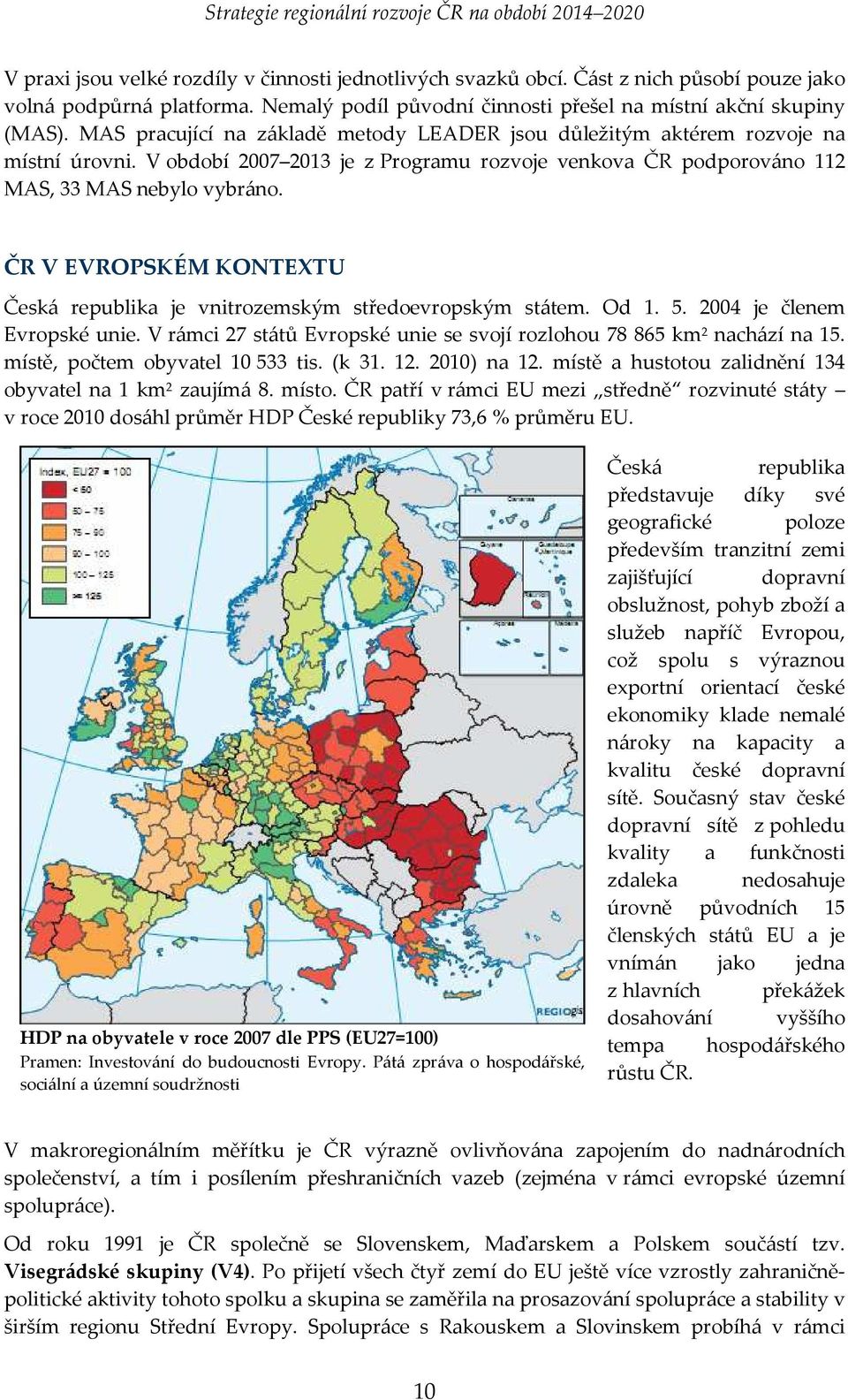 ČR V EVROPSKÉM KONTEXTU Česká republika je vnitrozemským středoevropským státem. Od 1. 5. 2004 je členem Evropské unie. V rámci 27 států Evropské unie se svojí rozlohou 78 865 km 2 nachází na 15.