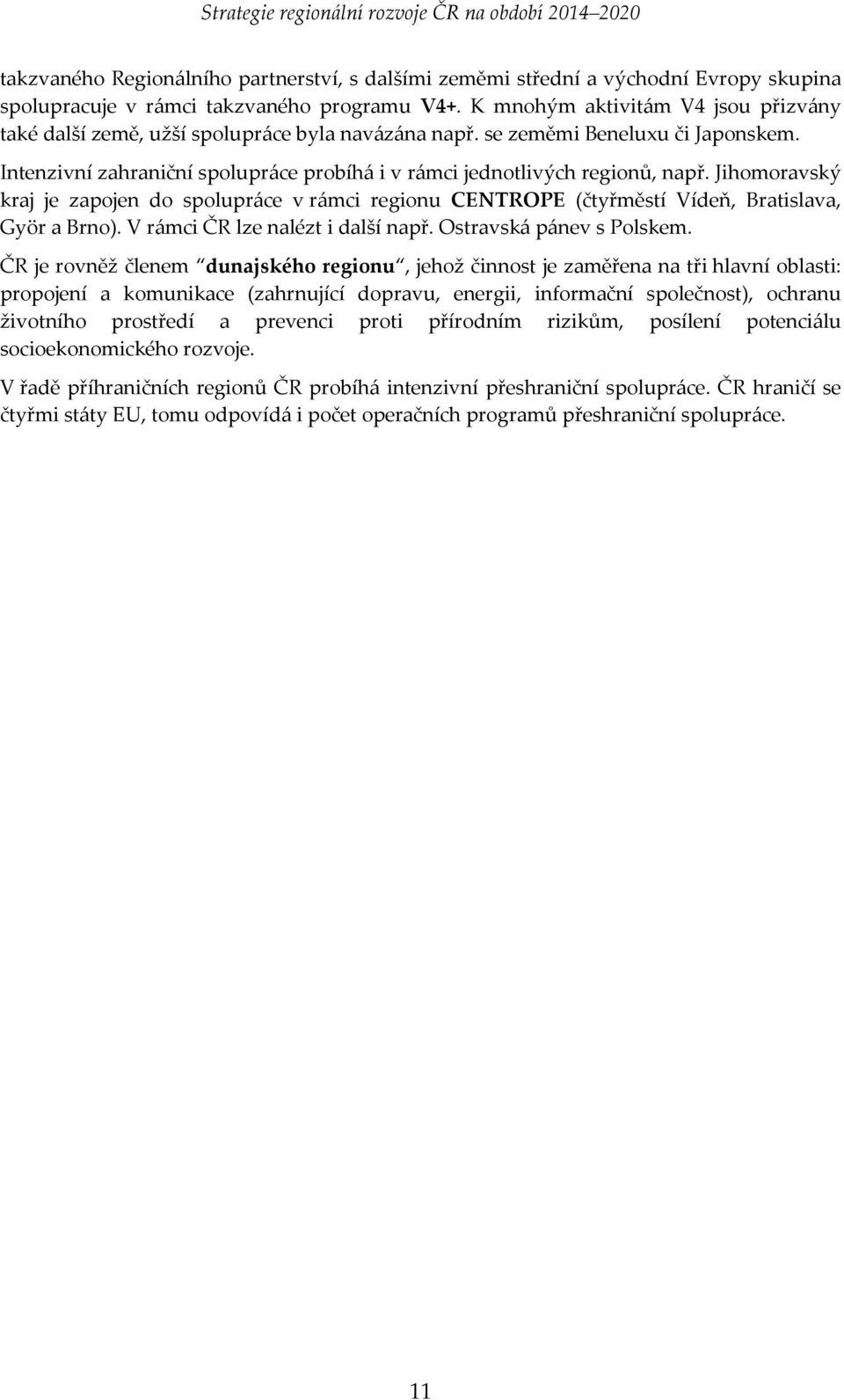 Jihomoravský kraj je zapojen do spolupráce v rámci regionu CENTROPE (čtyřměstí Vídeň, Bratislava, Györ a Brno). V rámci ČR lze nalézt i další např. Ostravská pánev s Polskem.