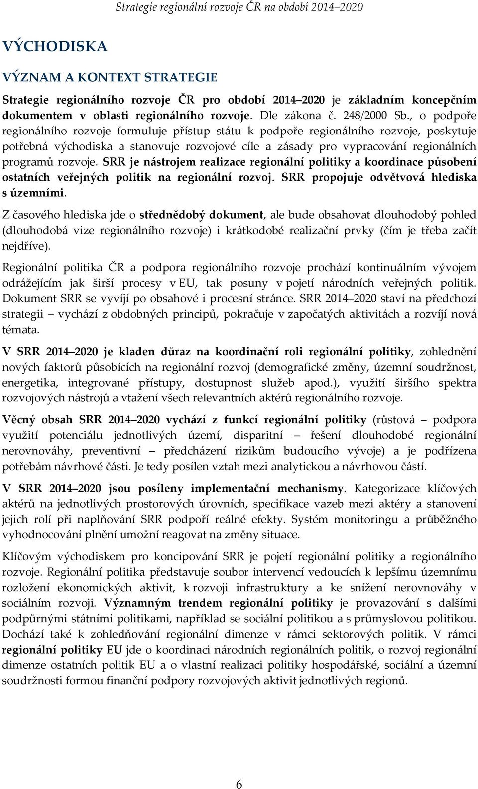 rozvoje. SRR je nástrojem realizace regionální politiky a koordinace působení ostatních veřejných politik na regionální rozvoj. SRR propojuje odvětvová hlediska s územními.