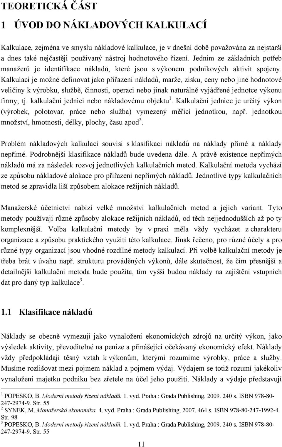 Kalkulaci je možné definovat jako přiřazení nákladů, marže, zisku, ceny nebo jiné hodnotové veličiny k výrobku, službě, činnosti, operaci nebo jinak naturálně vyjádřené jednotce výkonu firmy, tj.