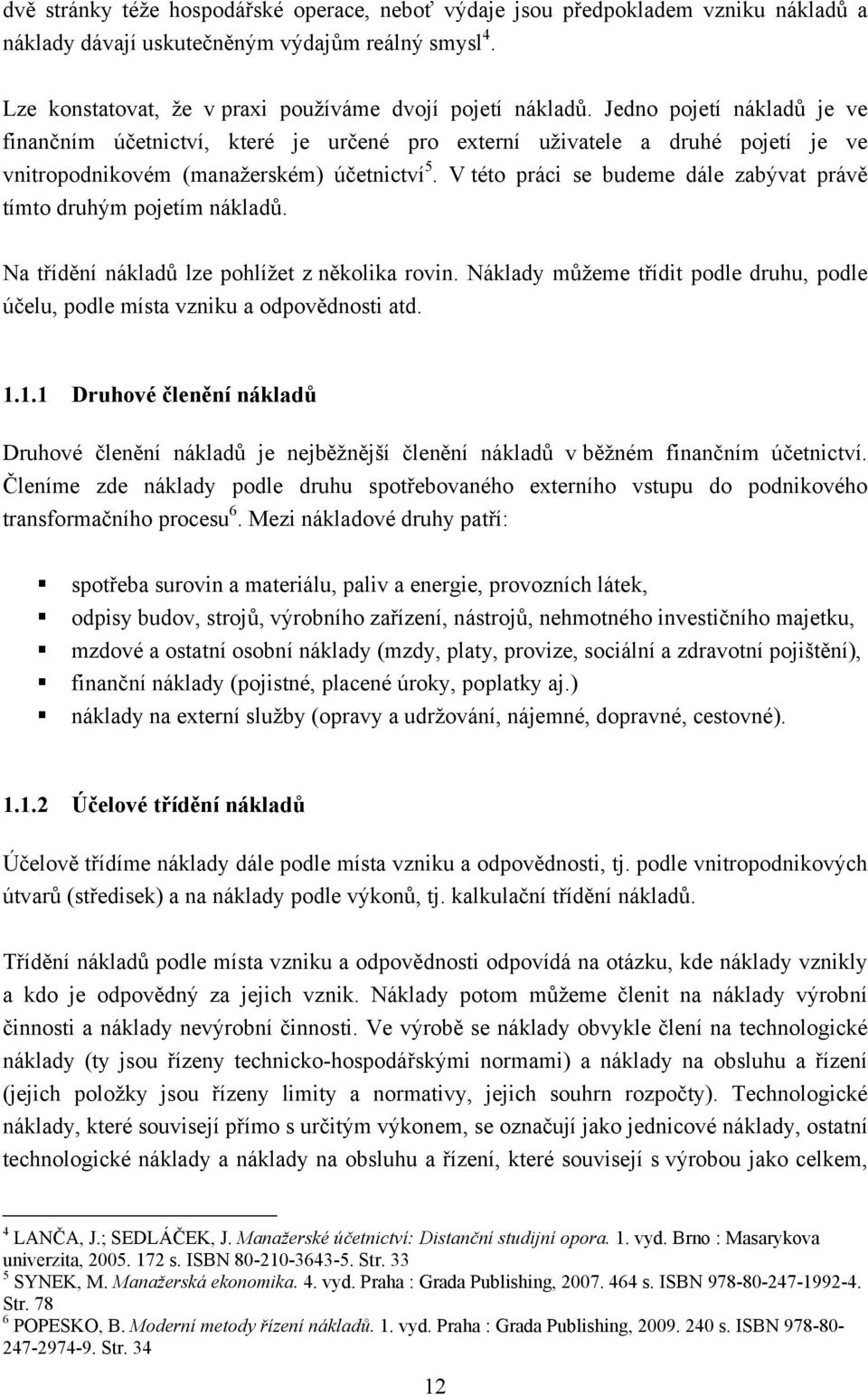 V této práci se budeme dále zabývat právě tímto druhým pojetím nákladů. Na třídění nákladů lze pohlížet z několika rovin.