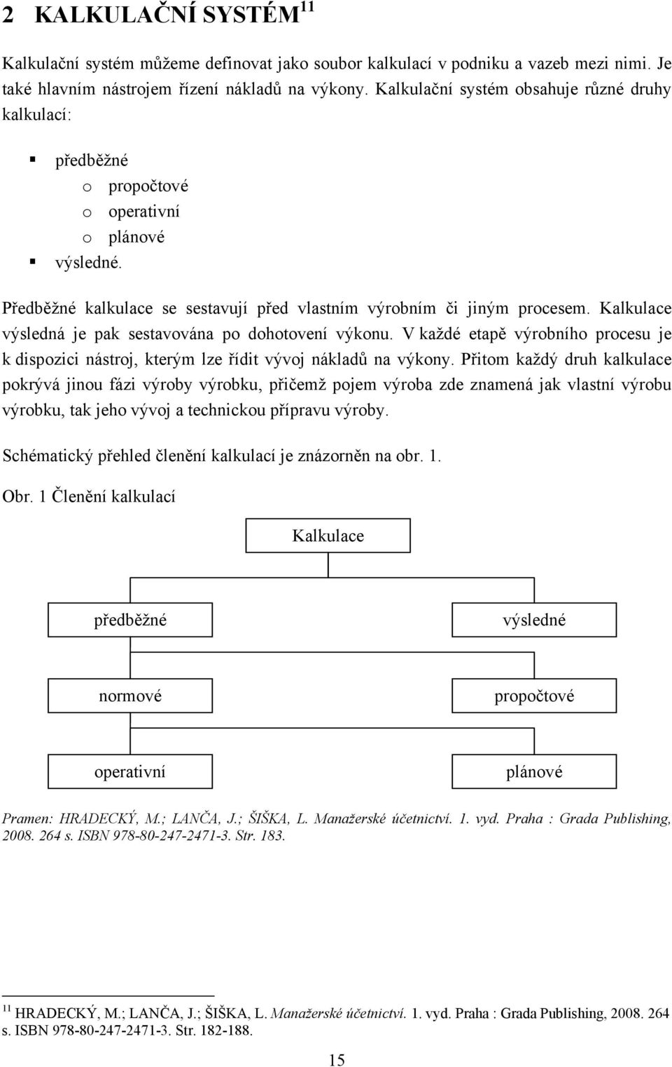 Kalkulace výsledná je pak sestavována po dohotovení výkonu. V každé etapě výrobního procesu je k dispozici nástroj, kterým lze řídit vývoj nákladů na výkony.