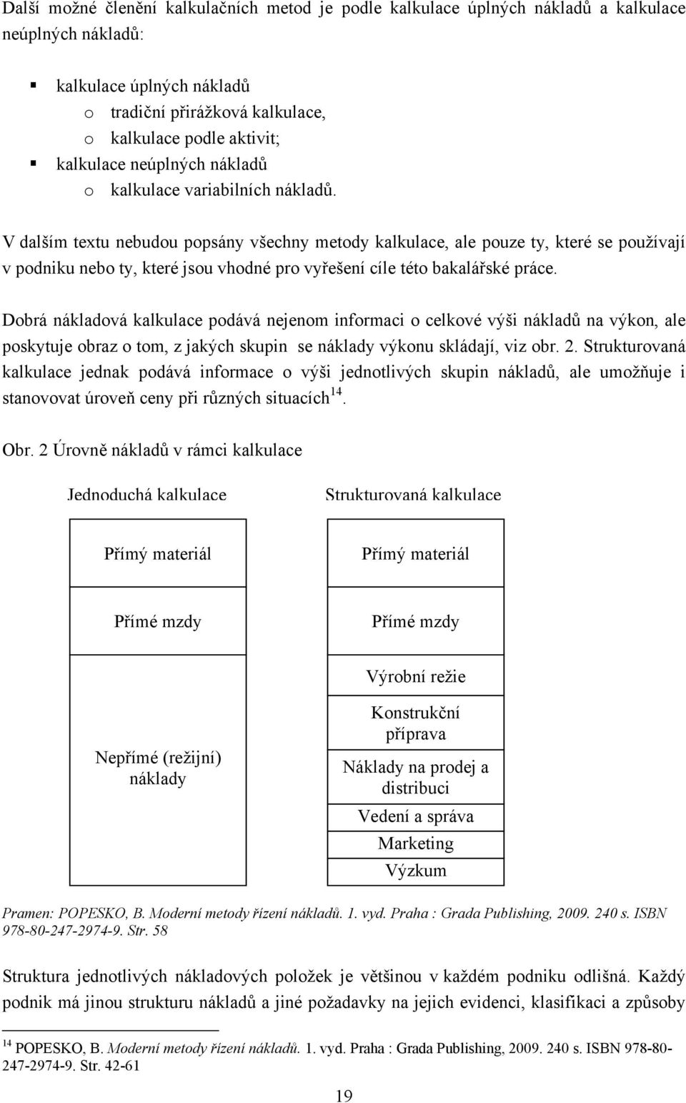 V dalším textu nebudou popsány všechny metody kalkulace, ale pouze ty, které se používají v podniku nebo ty, které jsou vhodné pro vyřešení cíle této bakalářské práce.