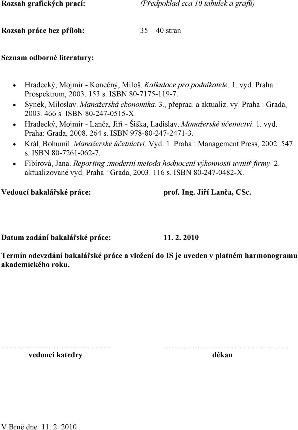 Hradecký, Mojmír - Lanča, Jiří - Šiška, Ladislav. Manažerské účetnictví. 1. vyd. Praha: Grada, 2008. 264 s. ISBN 978-80-247-2471-3. Král, Bohumil. Manažerské účetnictví. Vyd. 1. Praha : Management Press, 2002.