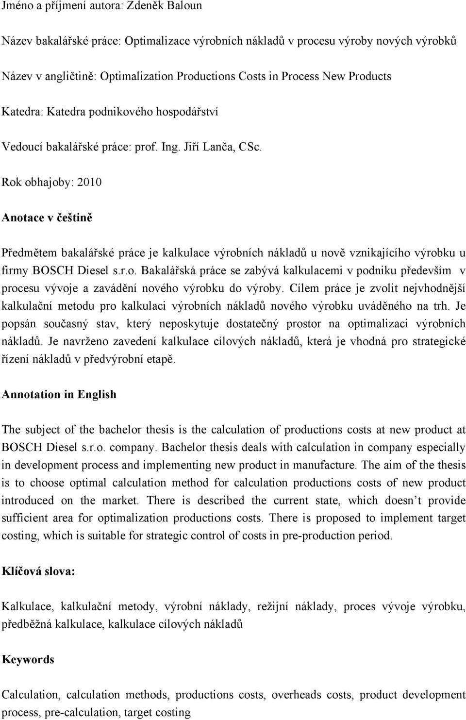 Rok obhajoby: 2010 Anotace v češtině Předmětem bakalářské práce je kalkulace výrobních nákladů u nově vznikajícího výrobku u firmy BOSCH Diesel s.r.o. Bakalářská práce se zabývá kalkulacemi v podniku především v procesu vývoje a zavádění nového výrobku do výroby.