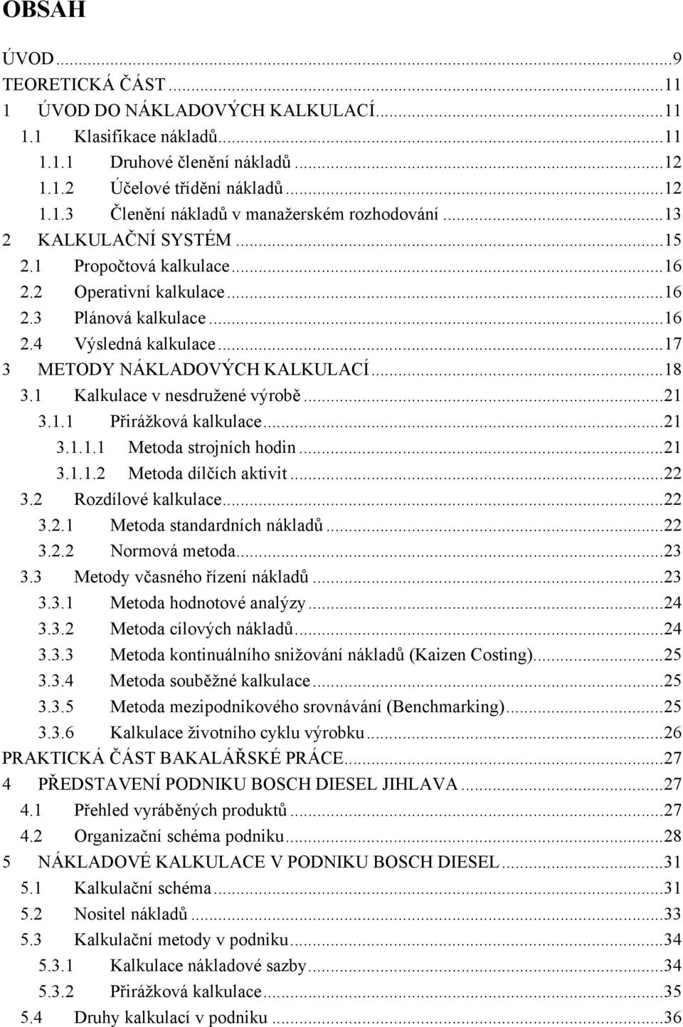 1 Kalkulace v nesdružené výrobě...21 3.1.1 Přirážková kalkulace...21 3.1.1.1 Metoda strojních hodin...21 3.1.1.2 Metoda dílčích aktivit...22 3.2 Rozdílové kalkulace...22 3.2.1 Metoda standardních nákladů.