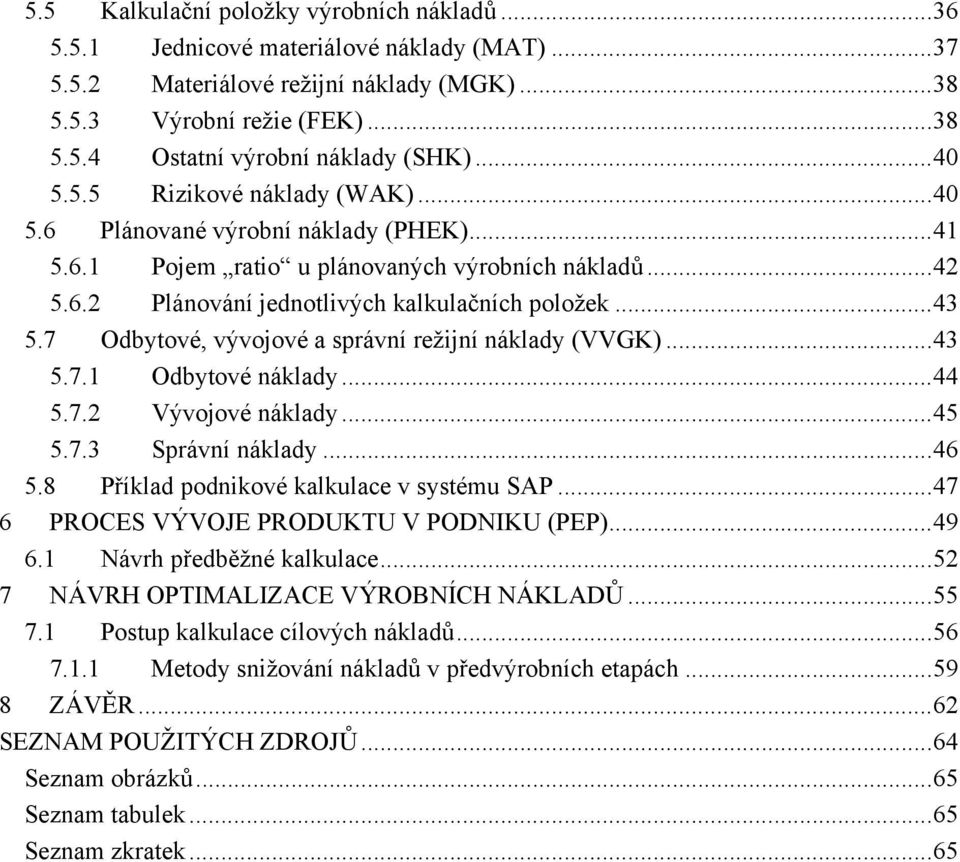 7 Odbytové, vývojové a správní režijní náklady (VVGK)...43 5.7.1 Odbytové náklady...44 5.7.2 Vývojové náklady...45 5.7.3 Správní náklady...46 5.8 Příklad podnikové kalkulace v systému SAP.