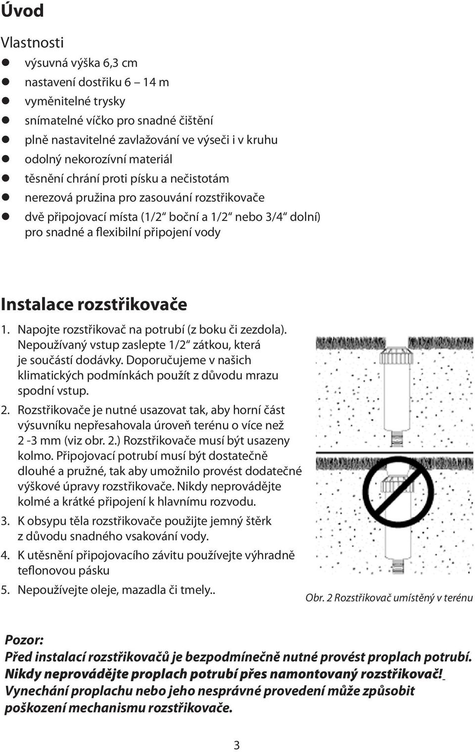 Instalace rozstřikovače 1. Napojte rozstřikovač na potrubí (z boku či zezdola). Nepoužívaný vstup zaslepte 1/2 zátkou, která je součástí dodávky.